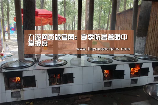 九游网页版官网：夏季防暑着眼中掌握度(图2)