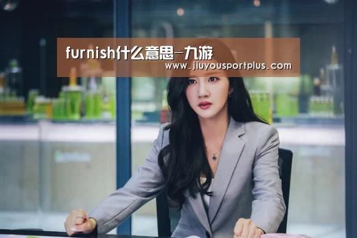 
furnish什么意思-九游