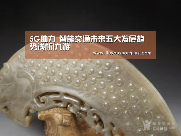 5G助力 智能交通未来五大发展趋势浅析|九游